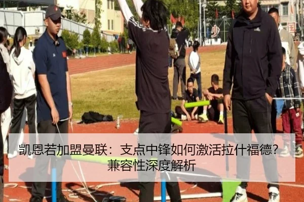 凯恩若加盟曼联：支点中锋如何激活拉什福德？兼容性深度解析